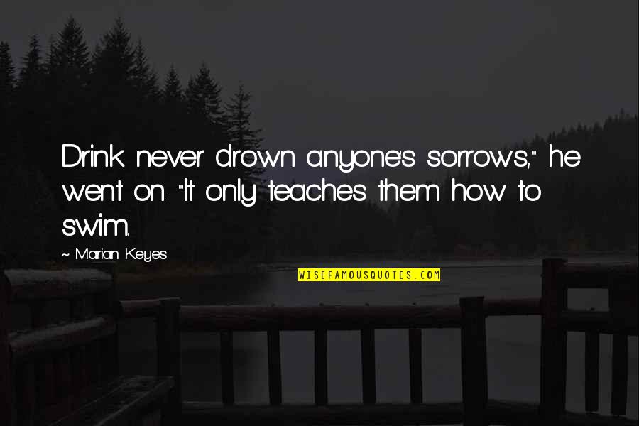 Tait Quotes By Marian Keyes: Drink never drown anyone's sorrows," he went on.