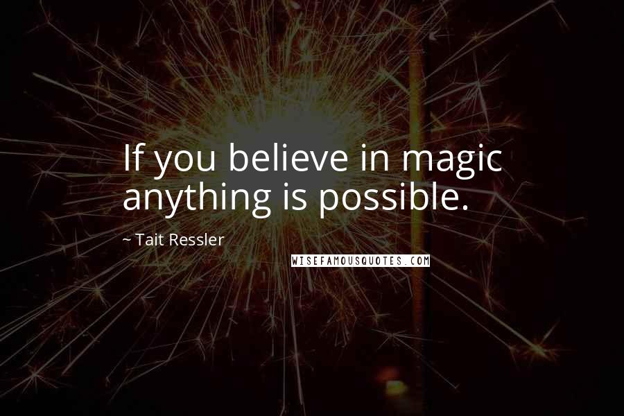 Tait Ressler quotes: If you believe in magic anything is possible. Tait Ressler quotes: If you believe in magic anything is possible.