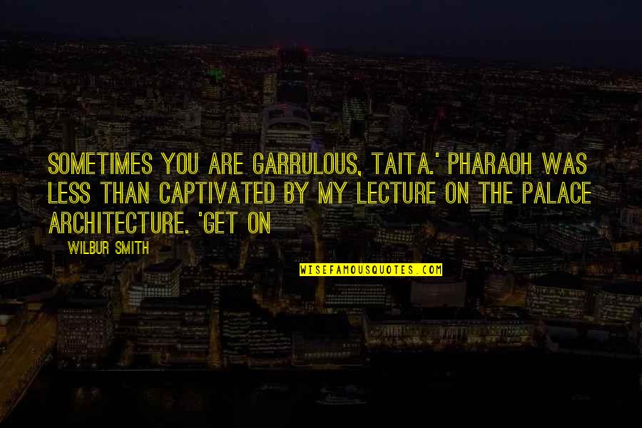 Taita Quotes By Wilbur Smith: Sometimes you are garrulous, Taita.' Pharaoh was less