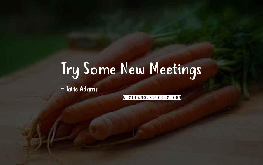 Taite Adams quotes: Try Some New Meetings