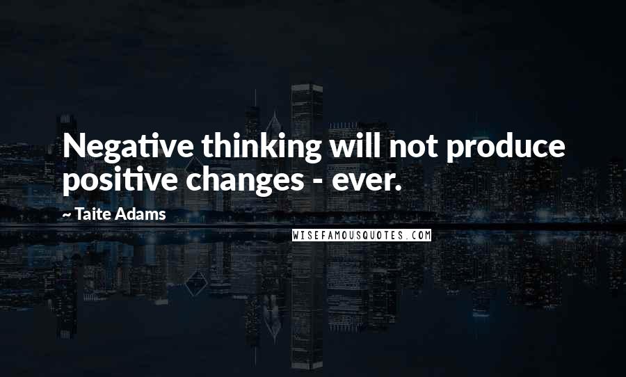 Taite Adams quotes: Negative thinking will not produce positive changes - ever.