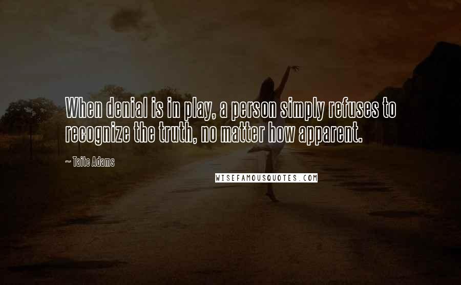 Taite Adams quotes: When denial is in play, a person simply refuses to recognize the truth, no matter how apparent.