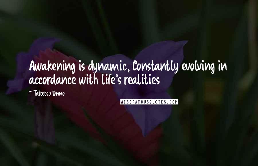 Taitetsu Unno quotes: Awakening is dynamic, Constantly evolving in accordance with life's realities