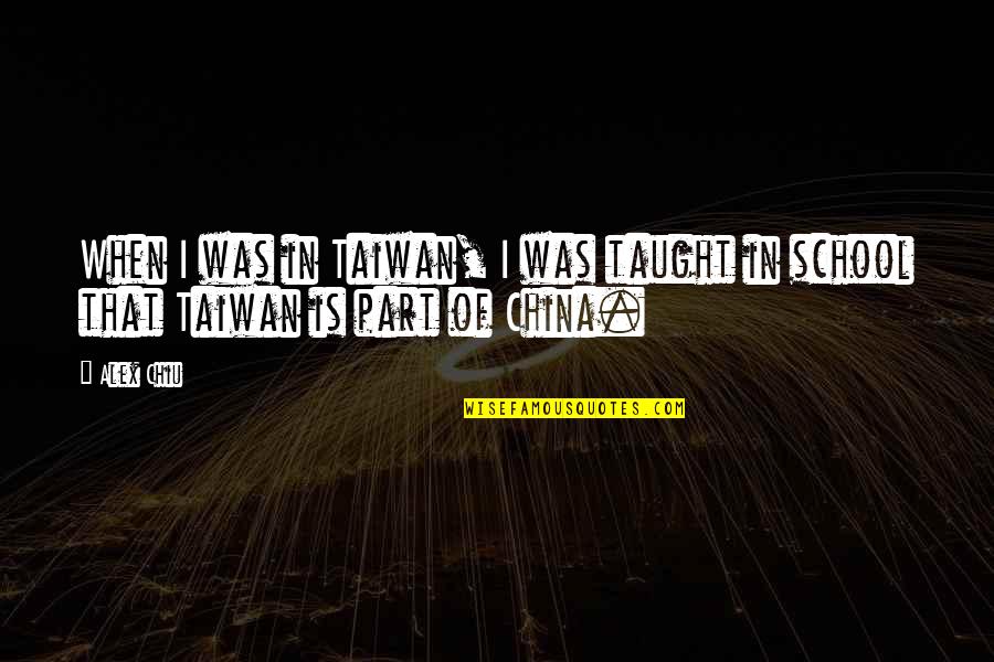 Taiwan Quotes By Alex Chiu: When I was in Taiwan, I was taught