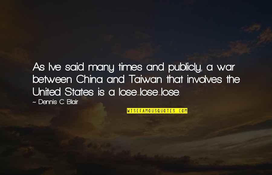Taiwan Quotes By Dennis C. Blair: As I've said many times and publicly, a