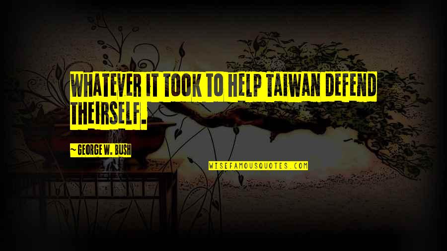 Taiwan Quotes By George W. Bush: Whatever it took to help Taiwan defend theirself.