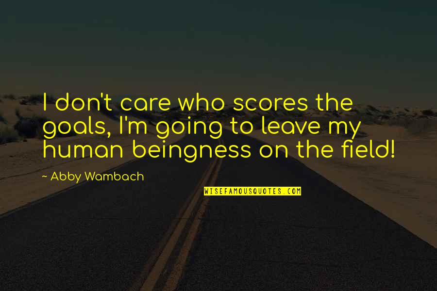 Taizan Roads Quotes By Abby Wambach: I don't care who scores the goals, I'm