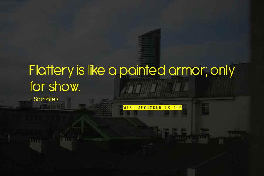 Taizan Roads Quotes By Socrates: Flattery is like a painted armor; only for