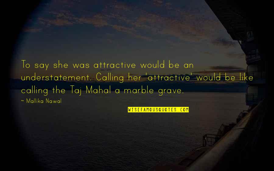 Taj Mahal Beauty Quotes By Mallika Nawal: To say she was attractive would be an