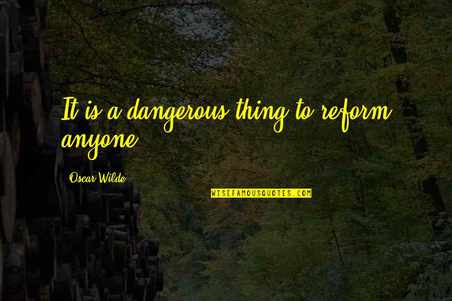 Tajadas De Platanos Quotes By Oscar Wilde: It is a dangerous thing to reform anyone. Tajadas De Platanos Quotes By Oscar Wilde: It is a dangerous thing to reform anyone.