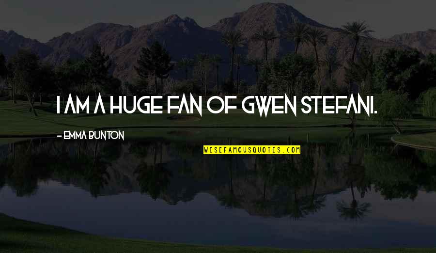 Tajah Olson Quotes By Emma Bunton: I am a huge fan of Gwen Stefani.