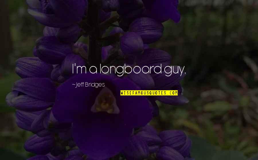 Tajani Quotes By Jeff Bridges: I'm a longboard guy. Tajani Quotes By Jeff Bridges: I'm a longboard guy.