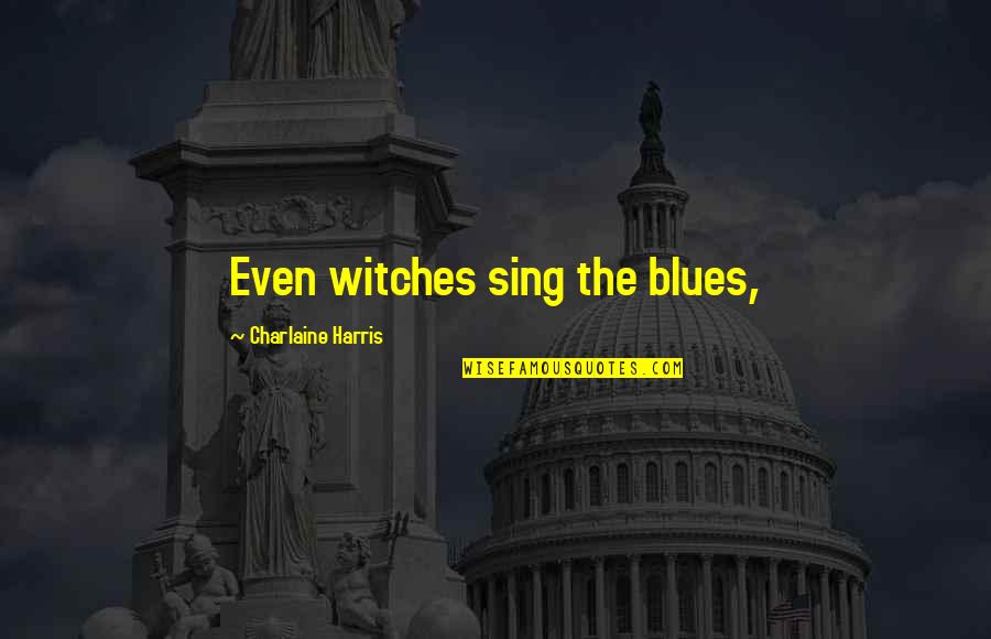 Tajemnice Quotes By Charlaine Harris: Even witches sing the blues,