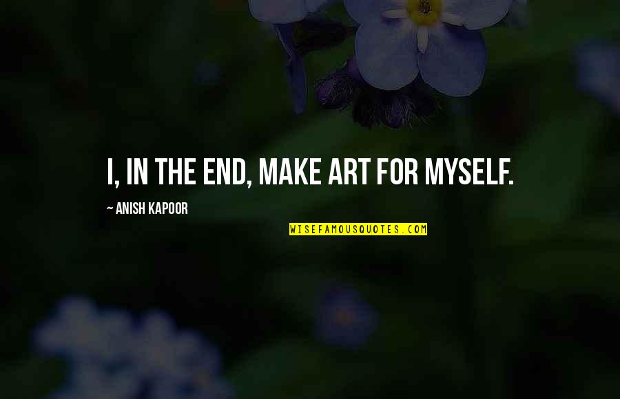 Tajirqq Quotes By Anish Kapoor: I, in the end, make art for myself.