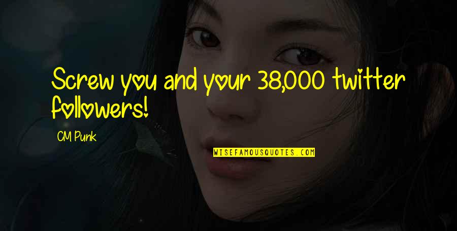 Tajs 2000 Quotes By CM Punk: Screw you and your 38,000 twitter followers!