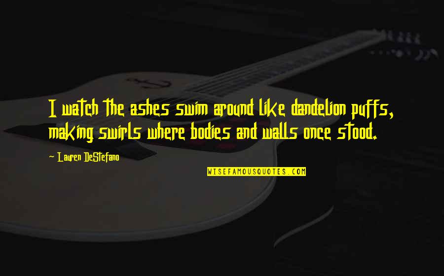 Tajs 2000 Quotes By Lauren DeStefano: I watch the ashes swim around like dandelion Tajs 2000 Quotes By Lauren DeStefano: I watch the ashes swim around like dandelion