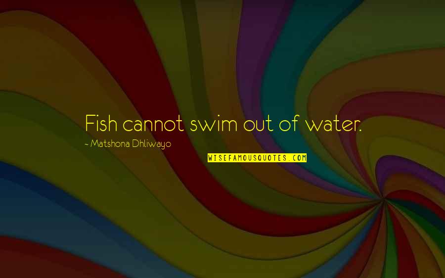 Tak Peduli Quotes By Matshona Dhliwayo: Fish cannot swim out of water.