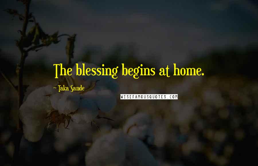 Taka Sande quotes: The blessing begins at home. Taka Sande quotes: The blessing begins at home.