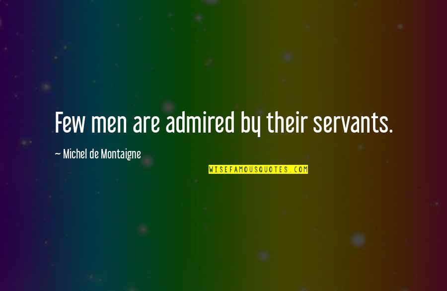 Takaaki Watanabe Quotes By Michel De Montaigne: Few men are admired by their servants. Takaaki Watanabe Quotes By Michel De Montaigne: Few men are admired by their servants.