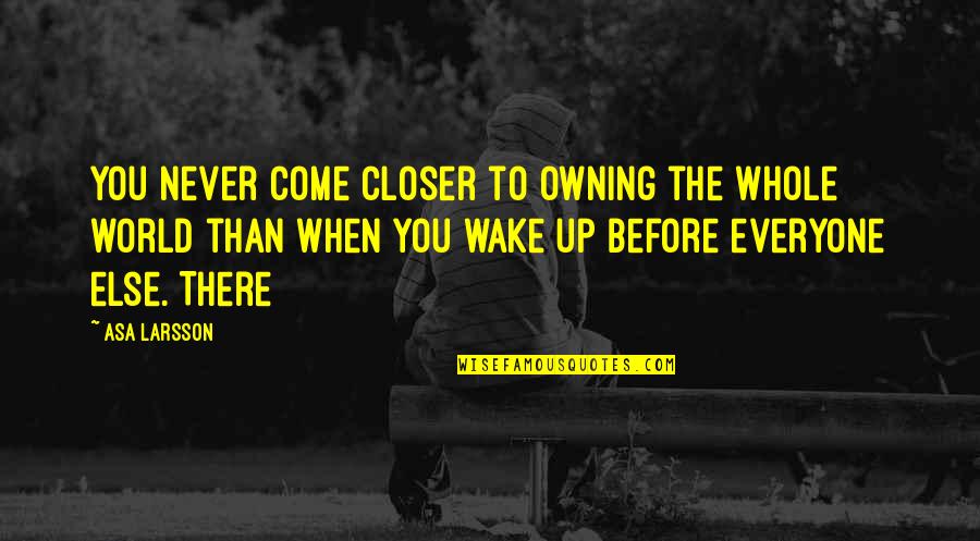 Takaba Akihito Quotes By Asa Larsson: You never come closer to owning the whole Takaba Akihito Quotes By Asa Larsson: You never come closer to owning the whole