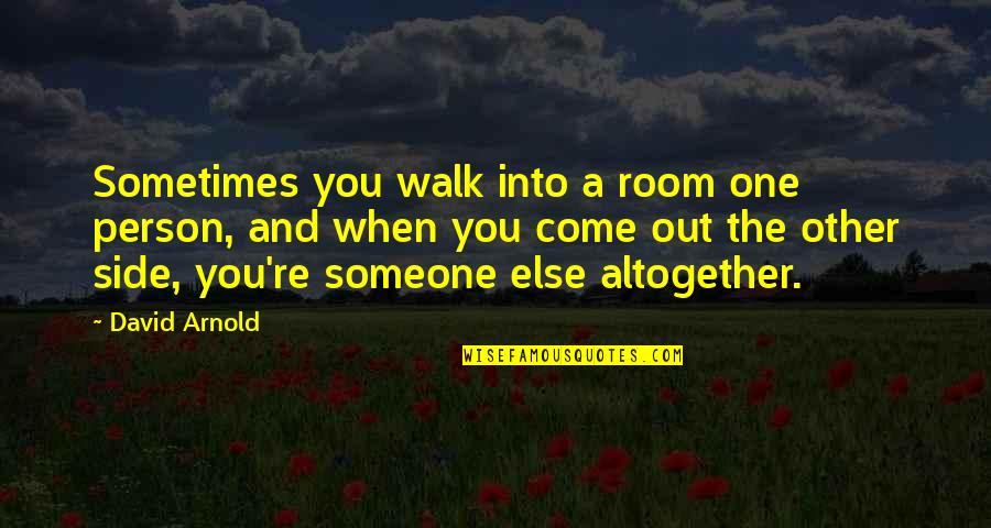 Takaba Akihito Quotes By David Arnold: Sometimes you walk into a room one person, Takaba Akihito Quotes By David Arnold: Sometimes you walk into a room one person,