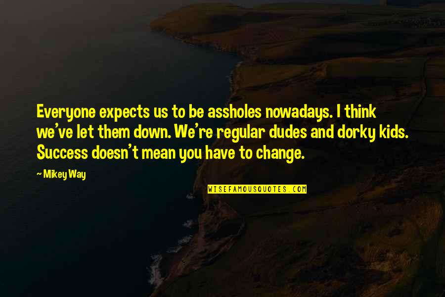 Takach Grove Quotes By Mikey Way: Everyone expects us to be assholes nowadays. I Takach Grove Quotes By Mikey Way: Everyone expects us to be assholes nowadays. I