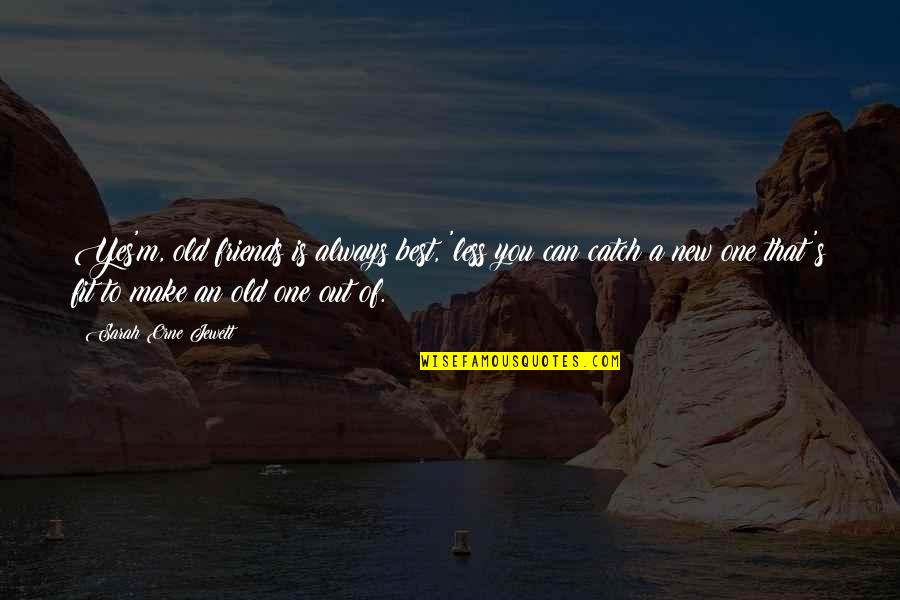 Takaful Quotes By Sarah Orne Jewett: Yes'm, old friends is always best, 'less you