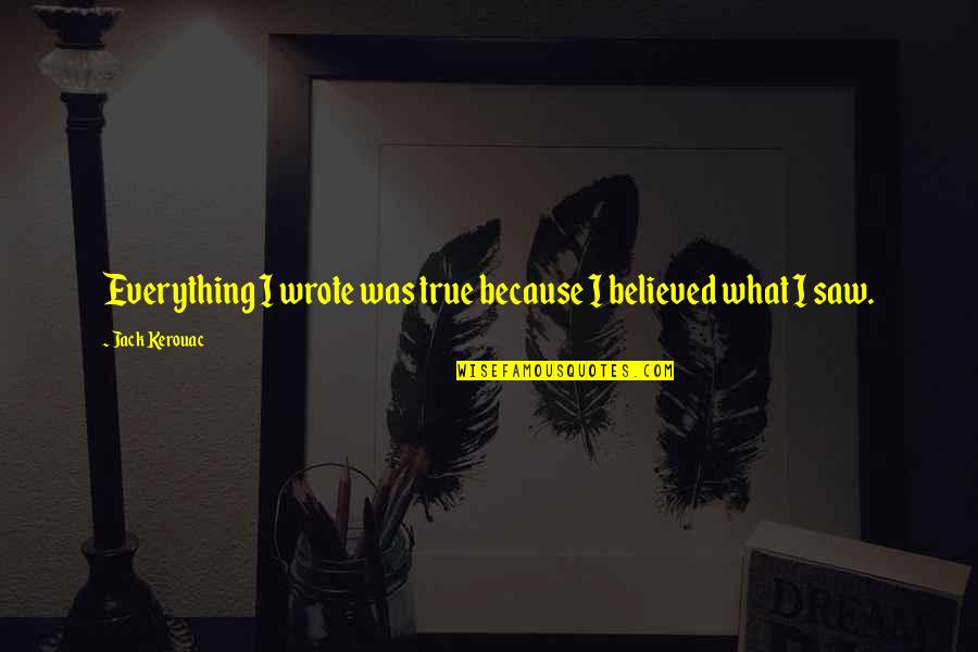 Takahama Judo Quotes By Jack Kerouac: Everything I wrote was true because I believed Takahama Judo Quotes By Jack Kerouac: Everything I wrote was true because I believed