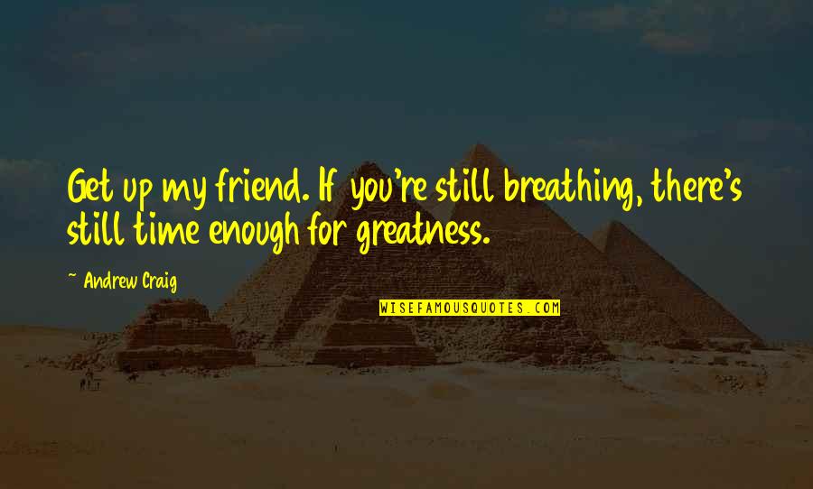 Takahara Wellesley Quotes By Andrew Craig: Get up my friend. If you're still breathing,