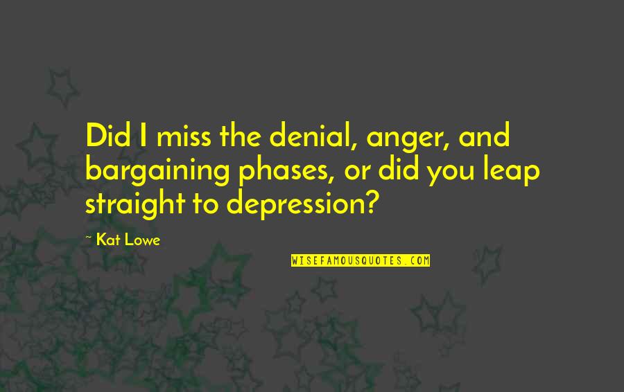 Takahashi Minami Quotes By Kat Lowe: Did I miss the denial, anger, and bargaining Takahashi Minami Quotes By Kat Lowe: Did I miss the denial, anger, and bargaining