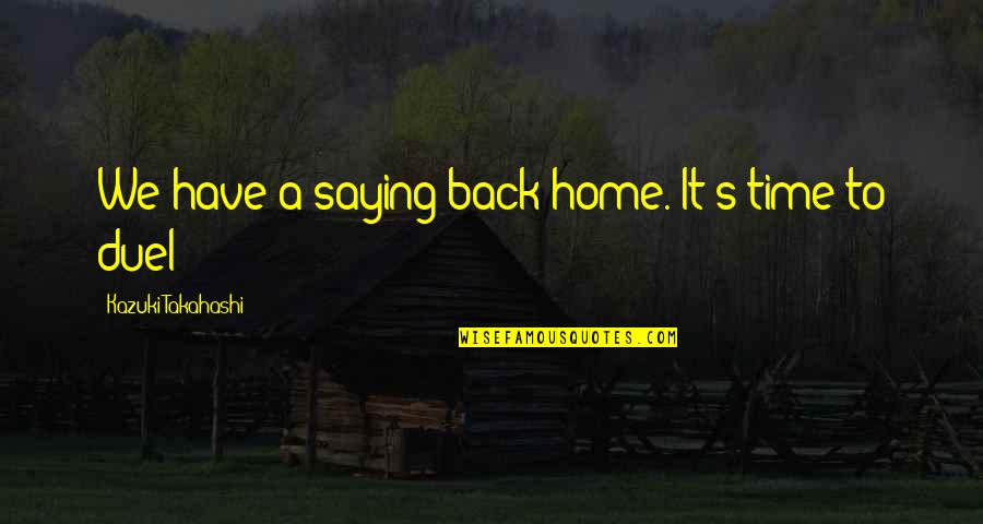 Takahashi Quotes By Kazuki Takahashi: We have a saying back home. It's time