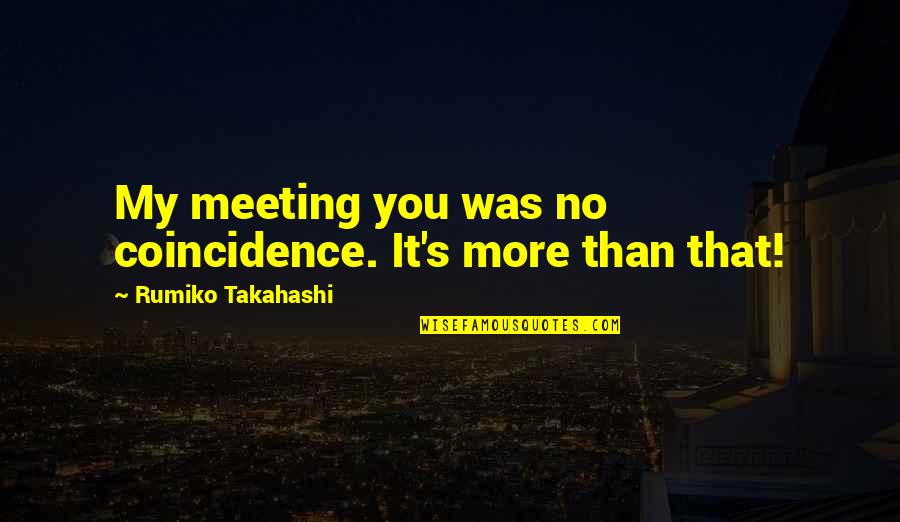 Takahashi Quotes By Rumiko Takahashi: My meeting you was no coincidence. It's more