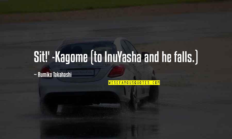 Takahashi Quotes By Rumiko Takahashi: Sit!' -Kagome (to InuYasha and he falls.)