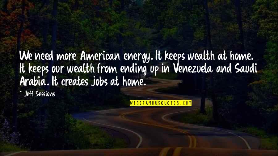 Takahata Misaki Quotes By Jeff Sessions: We need more American energy. It keeps wealth Takahata Misaki Quotes By Jeff Sessions: We need more American energy. It keeps wealth