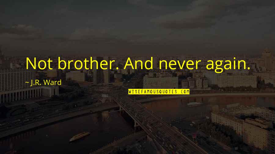 Takahide Haraguchi Quotes By J.R. Ward: Not brother. And never again. Takahide Haraguchi Quotes By J.R. Ward: Not brother. And never again.