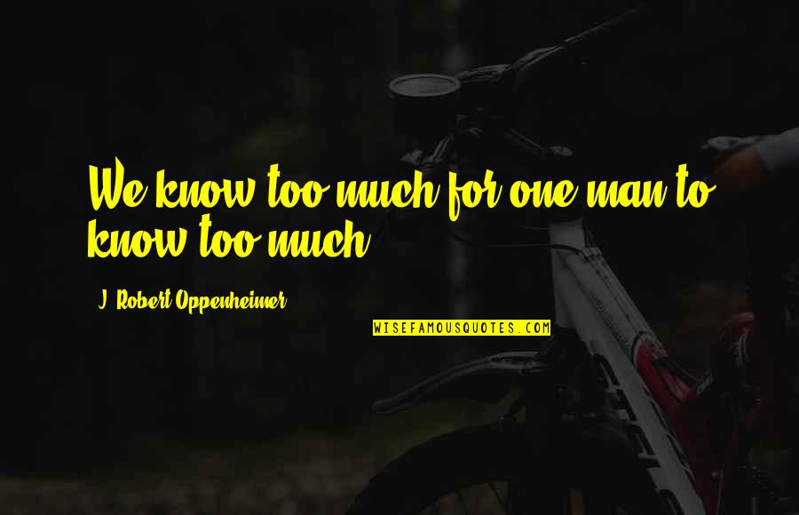 Takahiro Quotes By J. Robert Oppenheimer: We know too much for one man to Takahiro Quotes By J. Robert Oppenheimer: We know too much for one man to