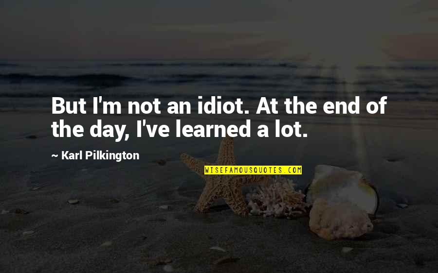 Takai Quotes By Karl Pilkington: But I'm not an idiot. At the end