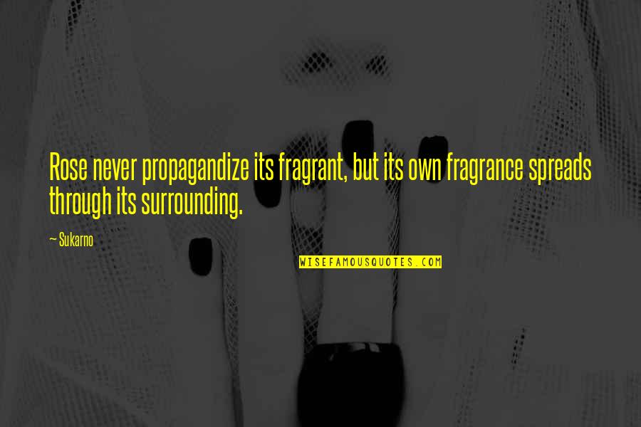 Takaichi Touchika Quotes By Sukarno: Rose never propagandize its fragrant, but its own Takaichi Touchika Quotes By Sukarno: Rose never propagandize its fragrant, but its own
