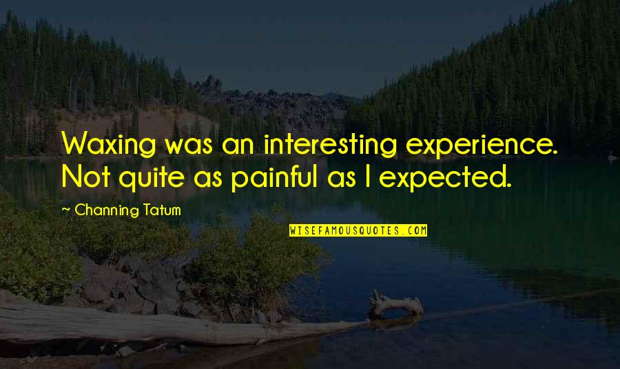 Takaishi Gallery Quotes By Channing Tatum: Waxing was an interesting experience. Not quite as