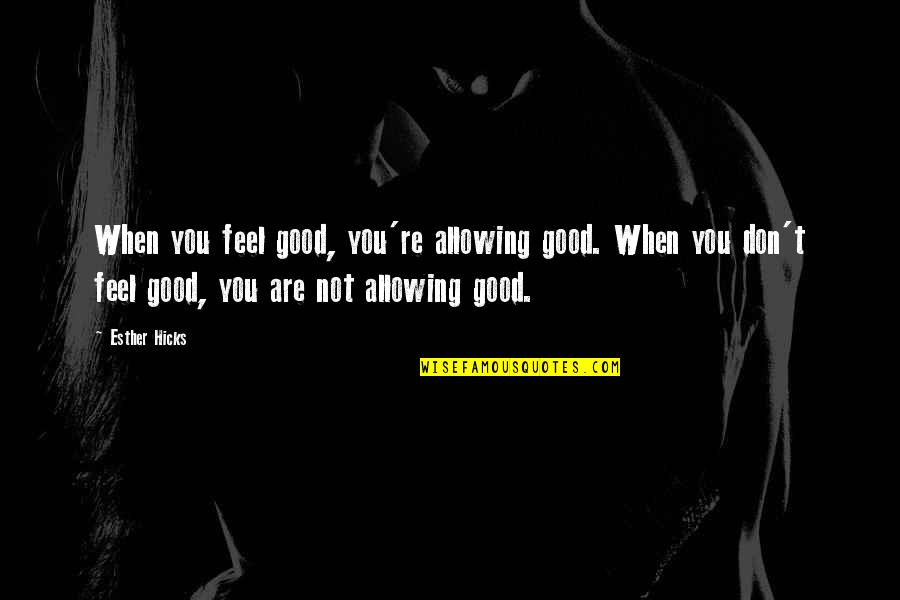 Takalah Quotes By Esther Hicks: When you feel good, you're allowing good. When Takalah Quotes By Esther Hicks: When you feel good, you're allowing good. When