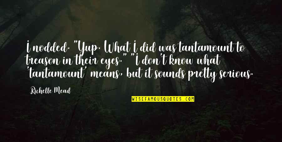 Takamasa Kujou Quotes By Richelle Mead: I nodded. "Yup. What I did was tantamount
