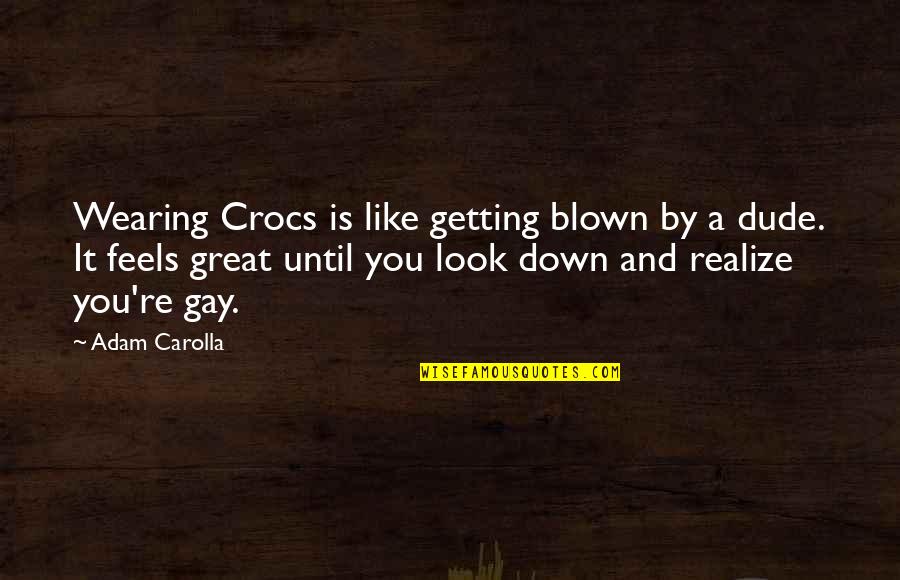 Takamichi Saeki Quotes By Adam Carolla: Wearing Crocs is like getting blown by a Takamichi Saeki Quotes By Adam Carolla: Wearing Crocs is like getting blown by a