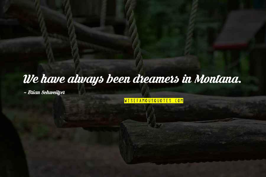 Takamichi Saeki Quotes By Brian Schweitzer: We have always been dreamers in Montana. Takamichi Saeki Quotes By Brian Schweitzer: We have always been dreamers in Montana.