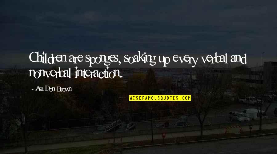 Takamiya Shinji Quotes By Asa Don Brown: Children are sponges, soaking up every verbal and