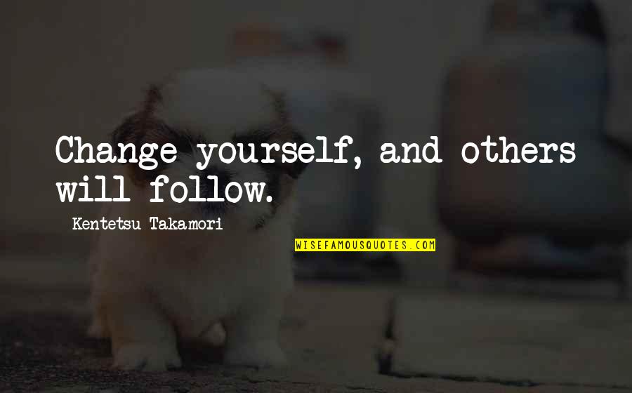 Takamori Quotes By Kentetsu Takamori: Change yourself, and others will follow. Takamori Quotes By Kentetsu Takamori: Change yourself, and others will follow.