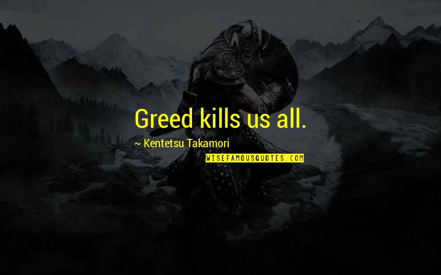 Takamori Quotes By Kentetsu Takamori: Greed kills us all. Takamori Quotes By Kentetsu Takamori: Greed kills us all.