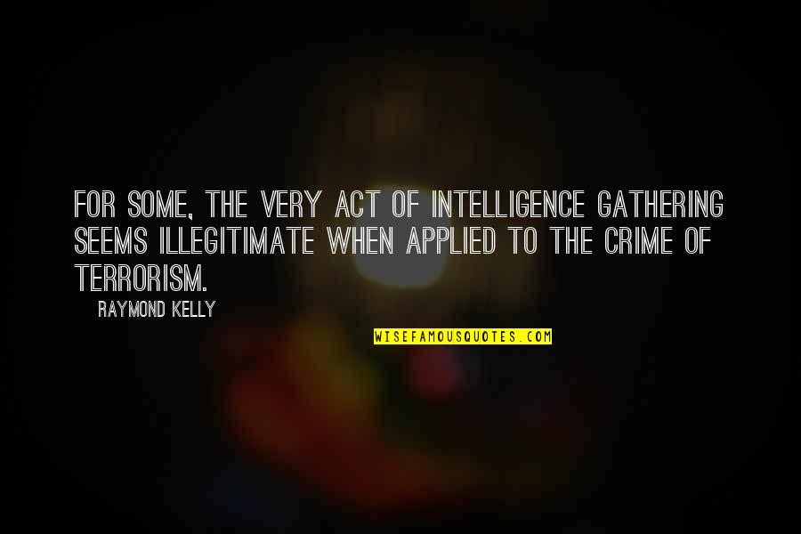 Takan Quotes By Raymond Kelly: For some, the very act of intelligence gathering