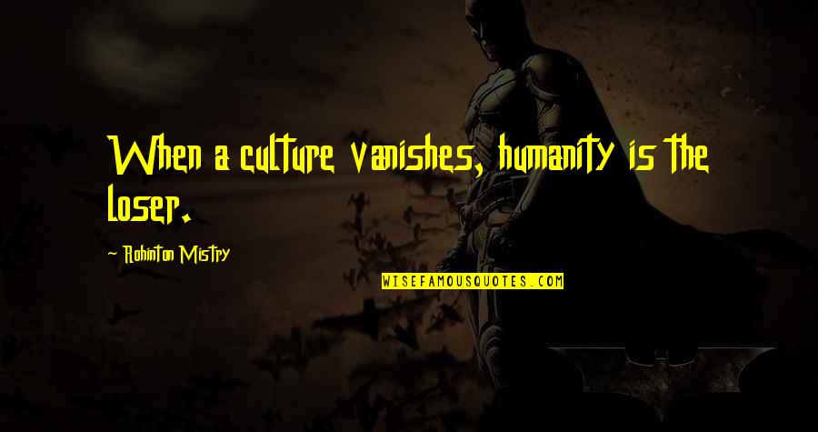 Takanashi Kiara Quotes By Rohinton Mistry: When a culture vanishes, humanity is the loser. Takanashi Kiara Quotes By Rohinton Mistry: When a culture vanishes, humanity is the loser.