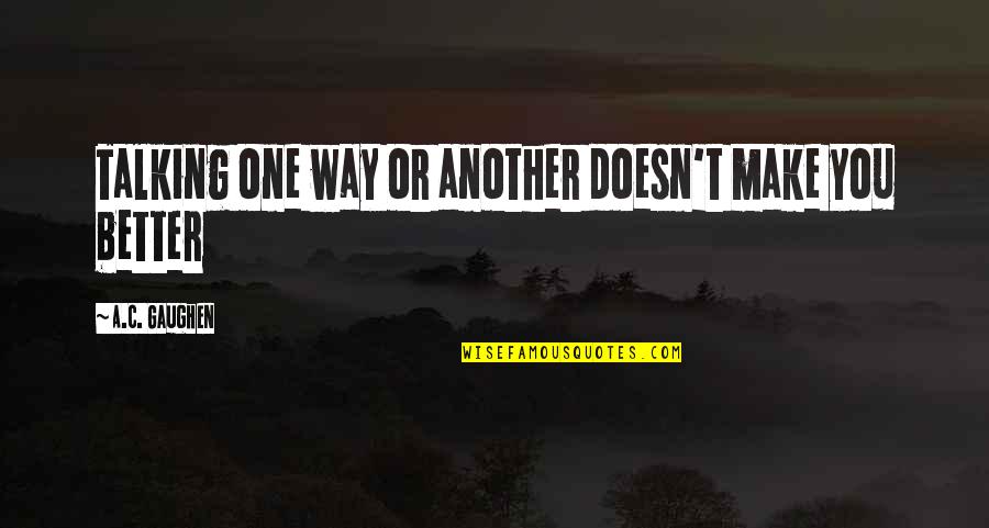 Takanashi Touka Quotes By A.C. Gaughen: Talking one way or another doesn't make you Takanashi Touka Quotes By A.C. Gaughen: Talking one way or another doesn't make you
