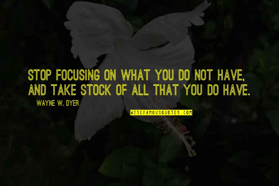 Takanobu W101 Quotes By Wayne W. Dyer: Stop focusing on what you do not have,